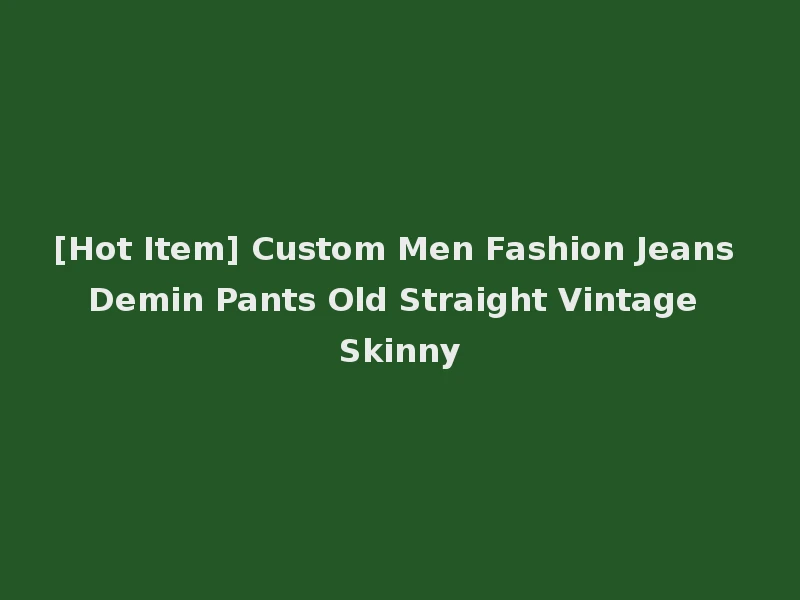 [Hot Item] Custom Men Fashion Jeans Demin Pants Old Straight Vintage Skinny