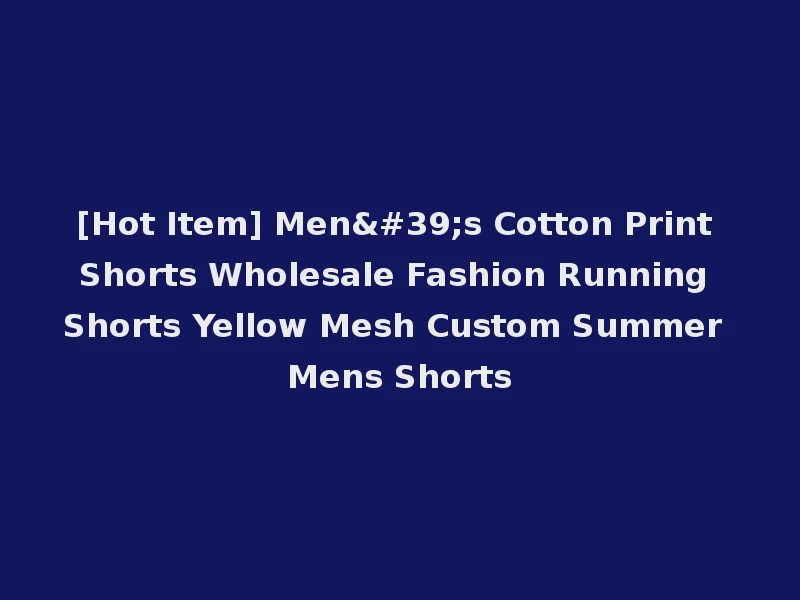 [Hot Item] Men's Cotton Print Shorts Wholesale Fashion Running Shorts Yellow Mesh Custom Summer Mens Shorts