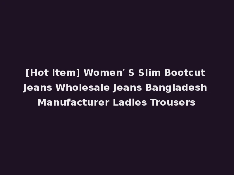 [Hot Item] Women′ S Slim Bootcut Jeans Wholesale Jeans Bangladesh Manufacturer Ladies Trousers