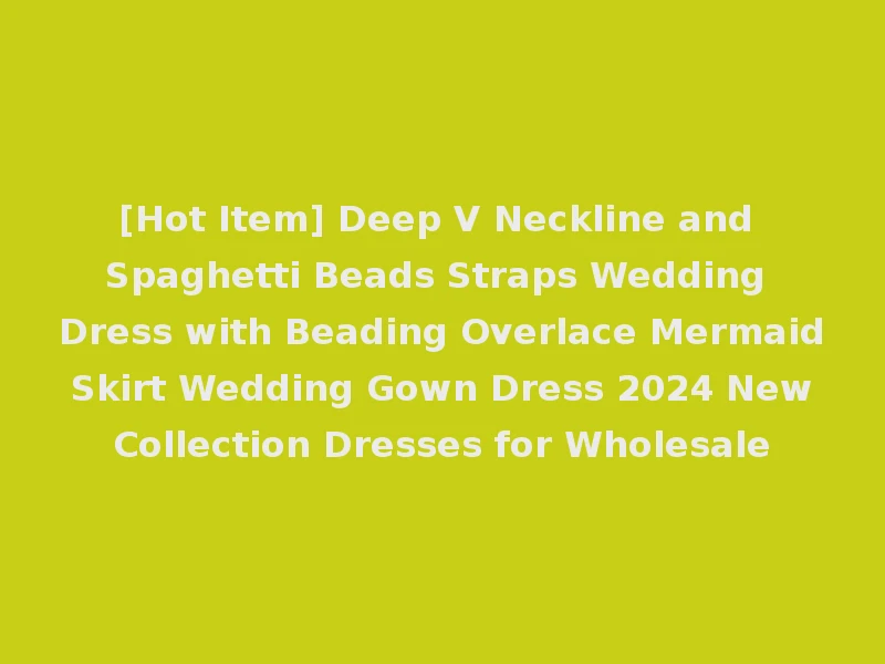 [Hot Item] Deep V Neckline and Spaghetti Beads Straps Wedding Dress with Beading Overlace Mermaid Skirt Wedding Gown Dress 2024 New Collection Dresses for Wholesale
