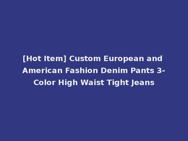 [Hot Item] Custom European and American Fashion Denim Pants 3-Color High Waist Tight Jeans