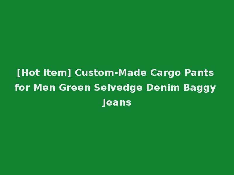 [Hot Item] Custom-Made Cargo Pants for Men Green Selvedge Denim Baggy Jeans