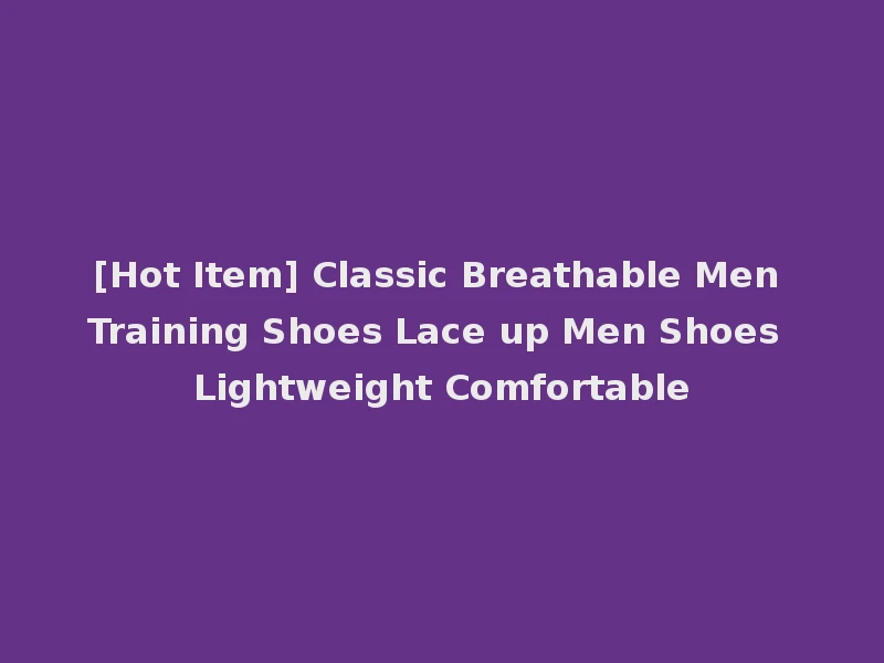 [Hot Item] Classic Breathable Men Training Shoes Lace up Men Shoes Lightweight Comfortable