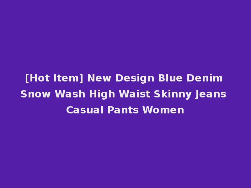 [Hot Item] New Design Blue Denim Snow Wash High Waist Skinny Jeans Casual Pants Women