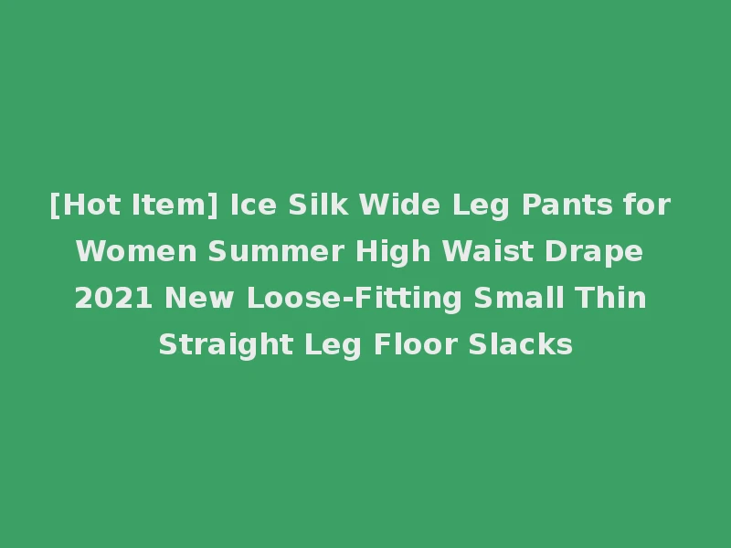 [Hot Item] Ice Silk Wide Leg Pants for Women Summer High Waist Drape 2021 New Loose-Fitting Small Thin Straight Leg Floor Slacks