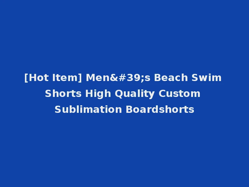 [Hot Item] Men's Beach Swim Shorts High Quality Custom Sublimation Boardshorts