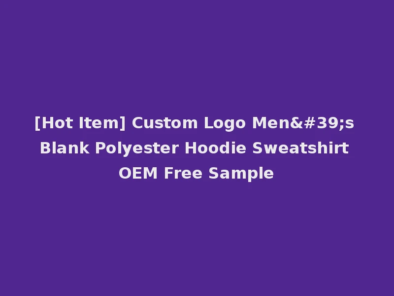 [Hot Item] Custom Logo Men's Blank Polyester Hoodie Sweatshirt OEM Free Sample