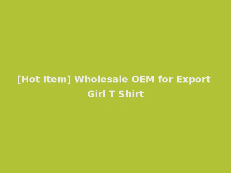 [Hot Item] Wholesale OEM for Export Girl T Shirt