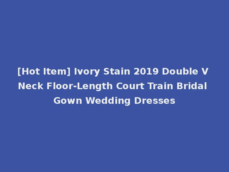[Hot Item] Ivory Stain 2019 Double V Neck Floor-Length Court Train Bridal Gown Wedding Dresses
