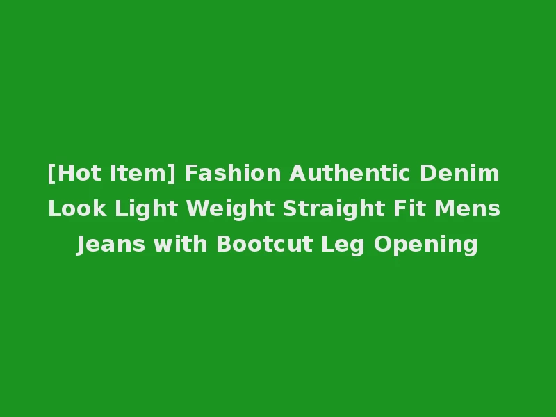 [Hot Item] Fashion Authentic Denim Look Light Weight Straight Fit Mens Jeans with Bootcut Leg Opening