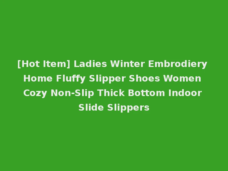 [Hot Item] Ladies Winter Embrodiery Home Fluffy Slipper Shoes Women Cozy Non-Slip Thick Bottom Indoor Slide Slippers