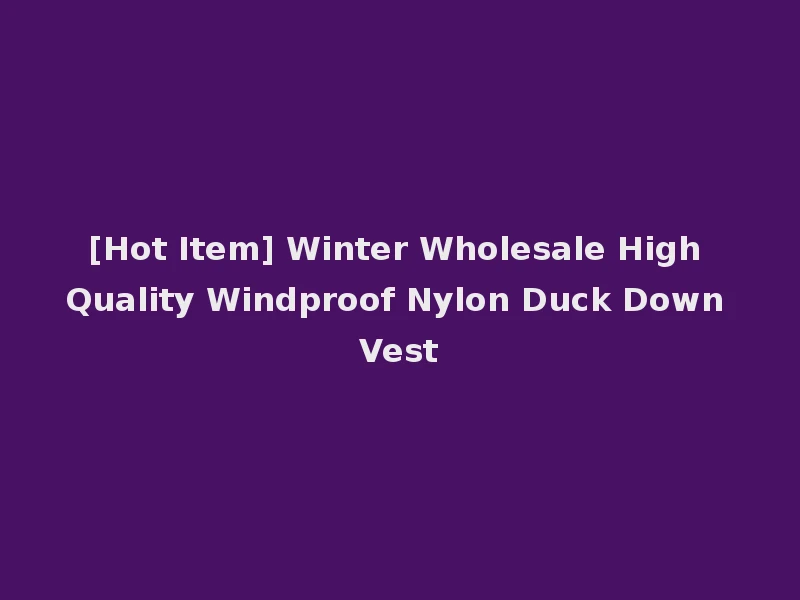 [Hot Item] Winter Wholesale High Quality Windproof Nylon Duck Down Vest