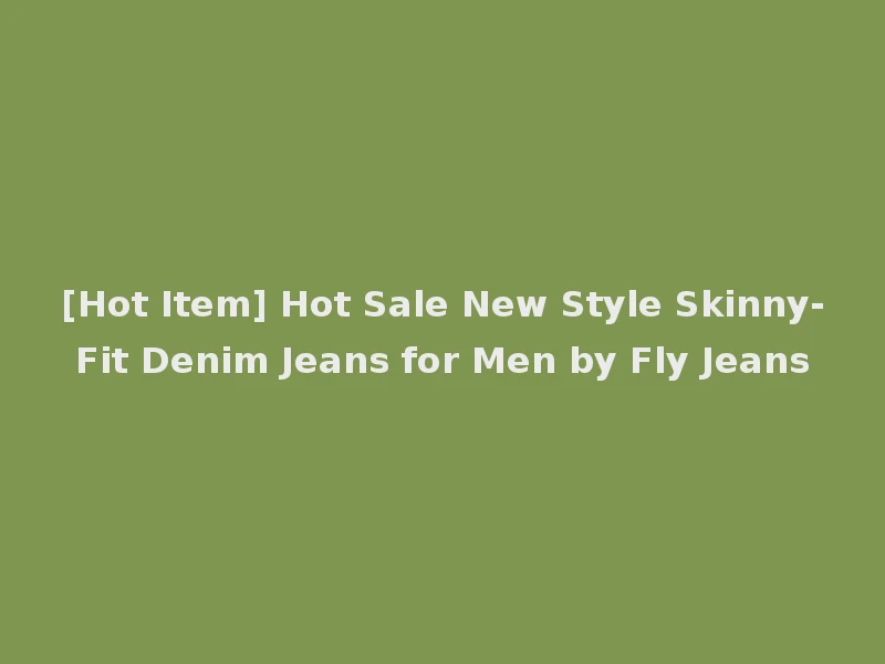 [Hot Item] Hot Sale New Style Skinny-Fit Denim Jeans for Men by Fly Jeans