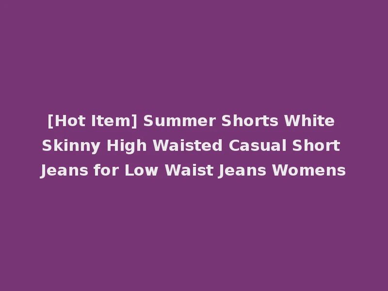 [Hot Item] Summer Shorts White Skinny High Waisted Casual Short Jeans for Low Waist Jeans Womens