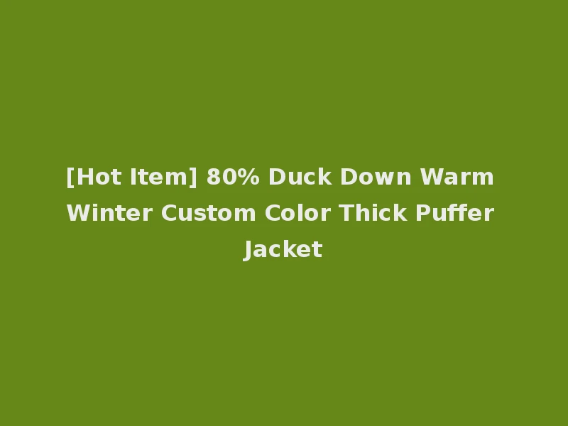 [Hot Item] 80% Duck Down Warm Winter Custom Color Thick Puffer Jacket