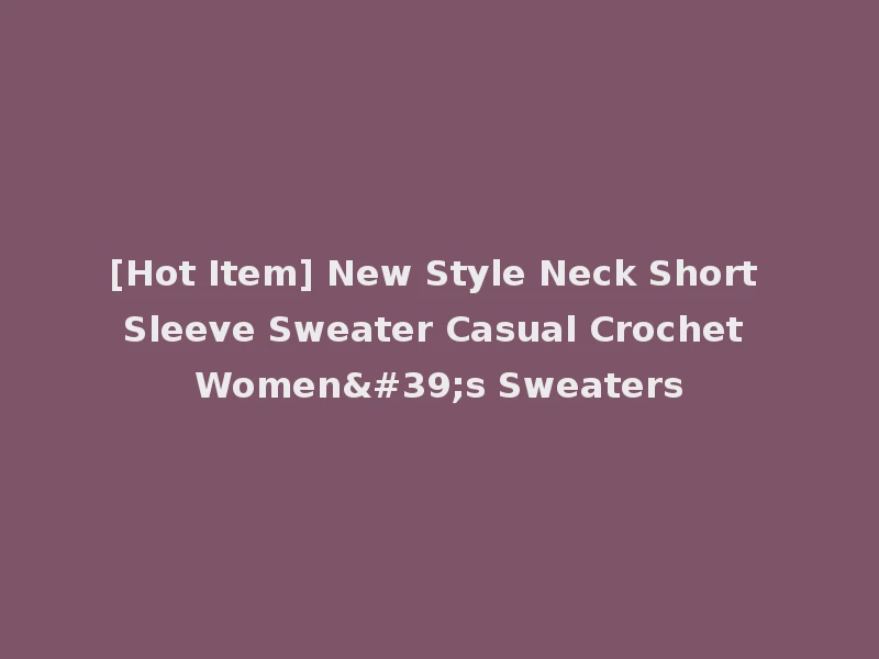 [Hot Item] New Style Neck Short Sleeve Sweater Casual Crochet Women's Sweaters