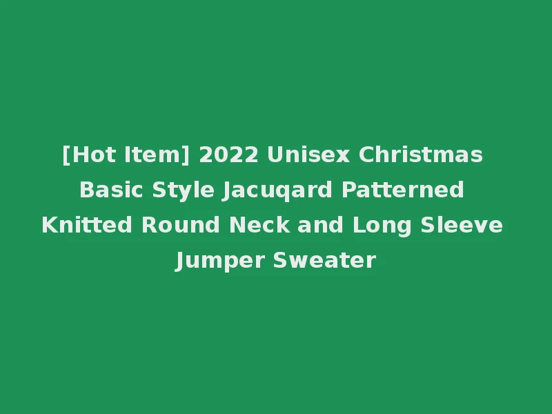 [Hot Item] 2022 Unisex Christmas Basic Style Jacuqard Patterned Knitted Round Neck and Long Sleeve Jumper Sweater