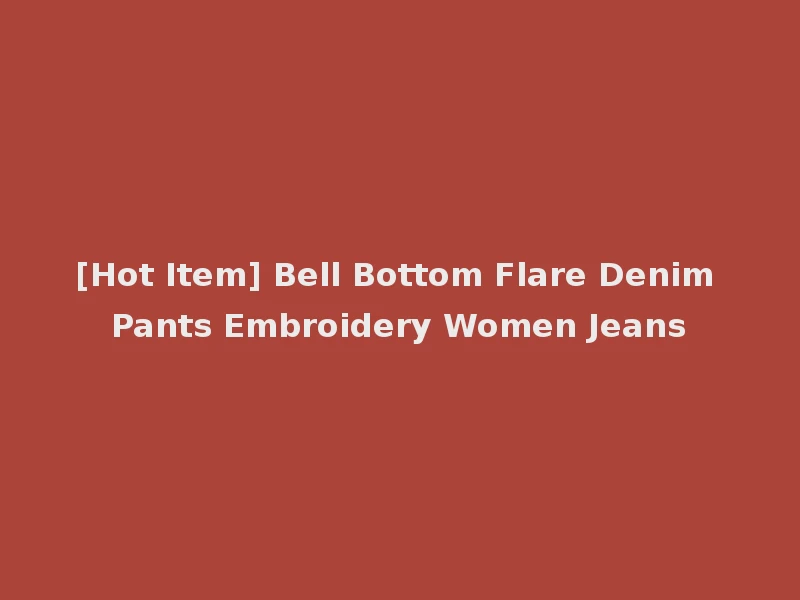 [Hot Item] Bell Bottom Flare Denim Pants Embroidery Women Jeans