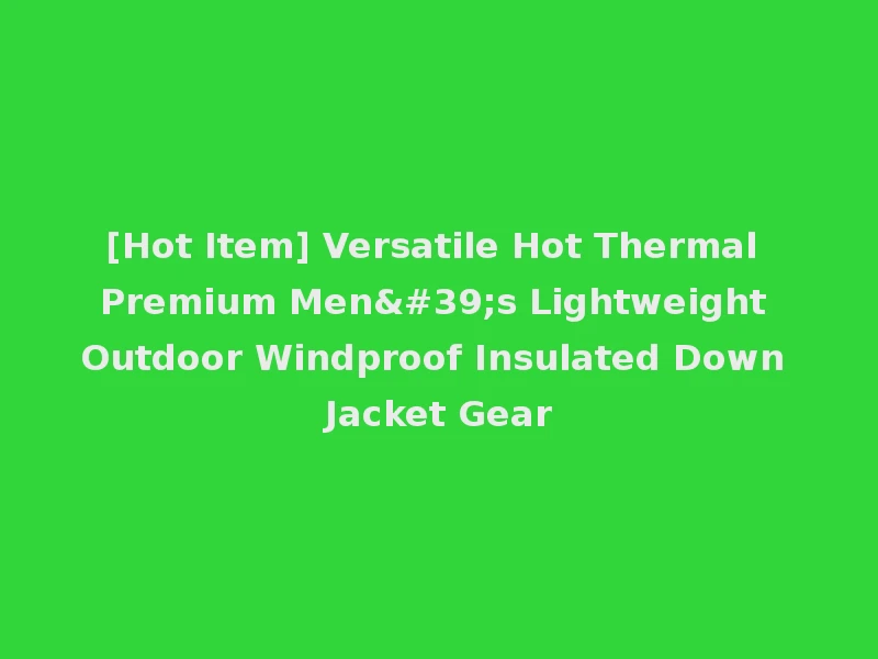 [Hot Item] Versatile Hot Thermal Premium Men's Lightweight Outdoor Windproof Insulated Down Jacket Gear