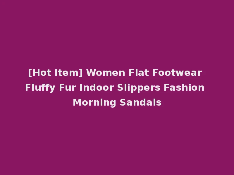 [Hot Item] Women Flat Footwear Fluffy Fur Indoor Slippers Fashion Morning Sandals