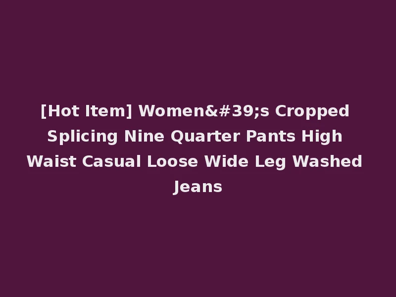 [Hot Item] Women's Cropped Splicing Nine Quarter Pants High Waist Casual Loose Wide Leg Washed Jeans
