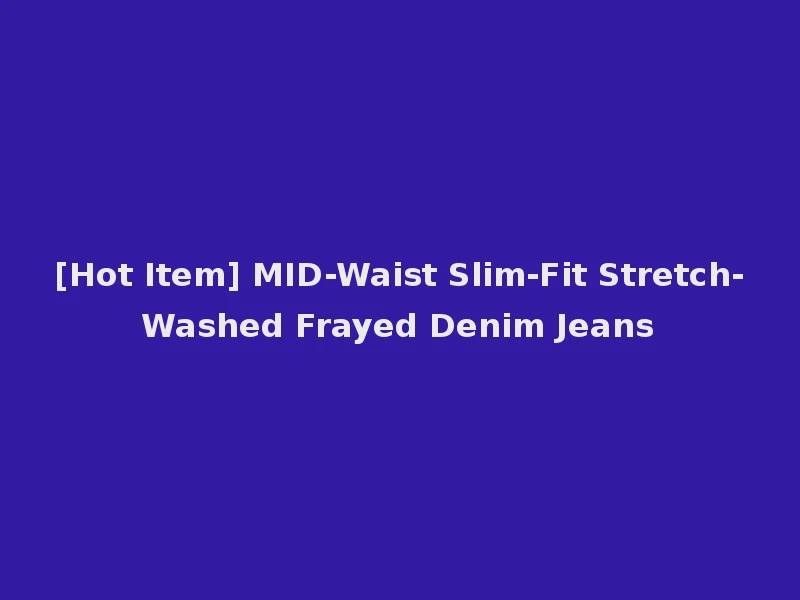 [Hot Item] MID-Waist Slim-Fit Stretch-Washed Frayed Denim Jeans
