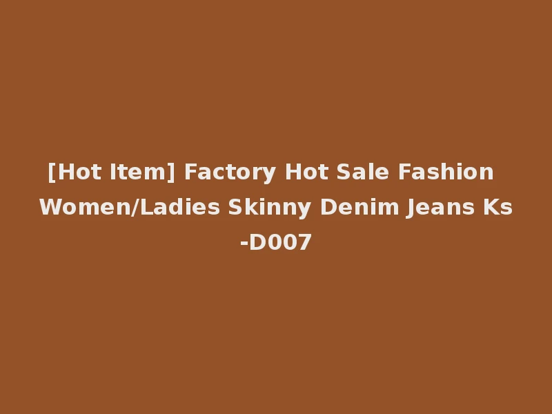 [Hot Item] Factory Hot Sale Fashion Women/Ladies Skinny Denim Jeans Ks-D007