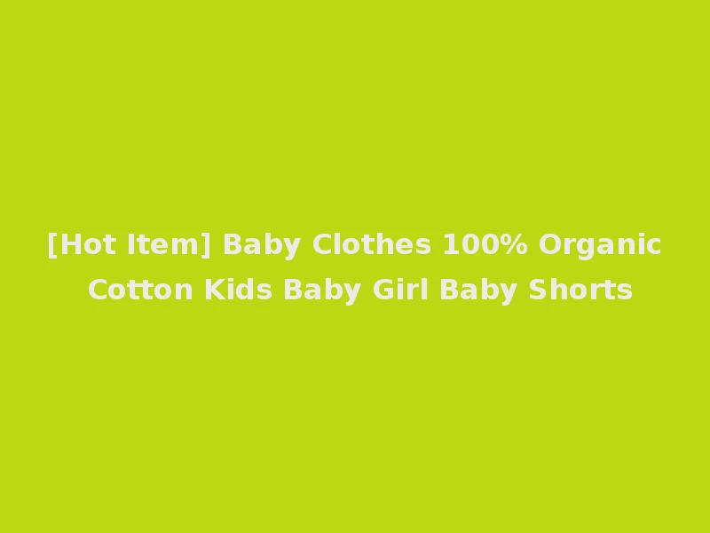 [Hot Item] Baby Clothes 100% Organic Cotton Kids Baby Girl Baby Shorts