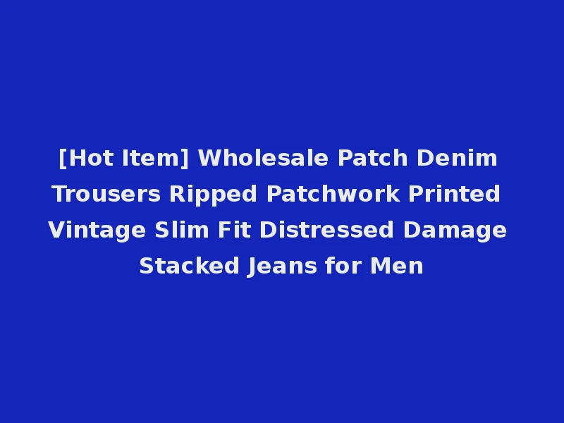 [Hot Item] Wholesale Patch Denim Trousers Ripped Patchwork Printed Vintage Slim Fit Distressed Damage Stacked Jeans for Men