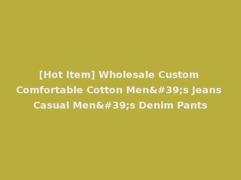 [Hot Item] Wholesale Custom Comfortable Cotton Men's Jeans Casual Men's Denim Pants