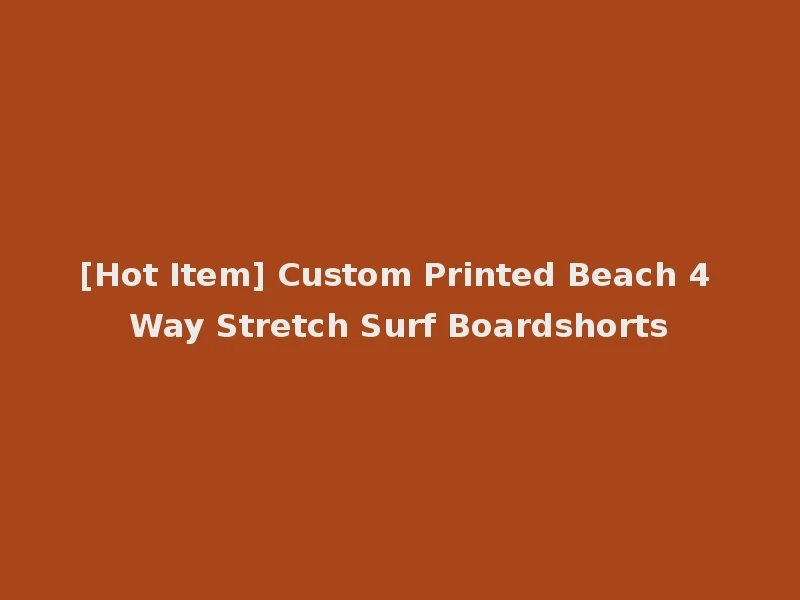 [Hot Item] Custom Printed Beach 4 Way Stretch Surf Boardshorts