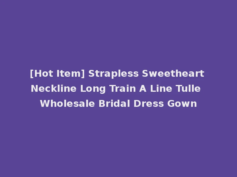 [Hot Item] Strapless Sweetheart Neckline Long Train A Line Tulle Wholesale Bridal Dress Gown