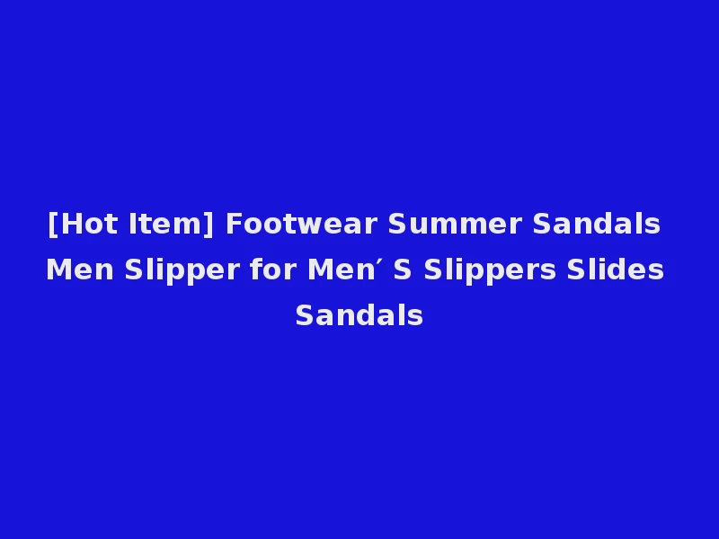 [Hot Item] Footwear Summer Sandals Men Slipper for Men′ S Slippers Slides Sandals