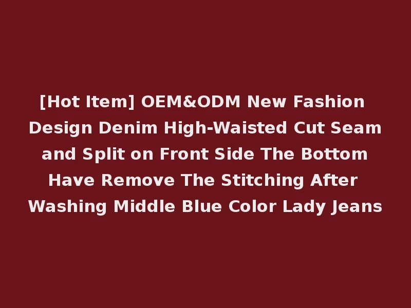 [Hot Item] OEM&ODM New Fashion Design Denim High-Waisted Cut Seam and Split on Front Side The Bottom Have Remove The Stitching After Washing Middle Blue Color Lady Jeans