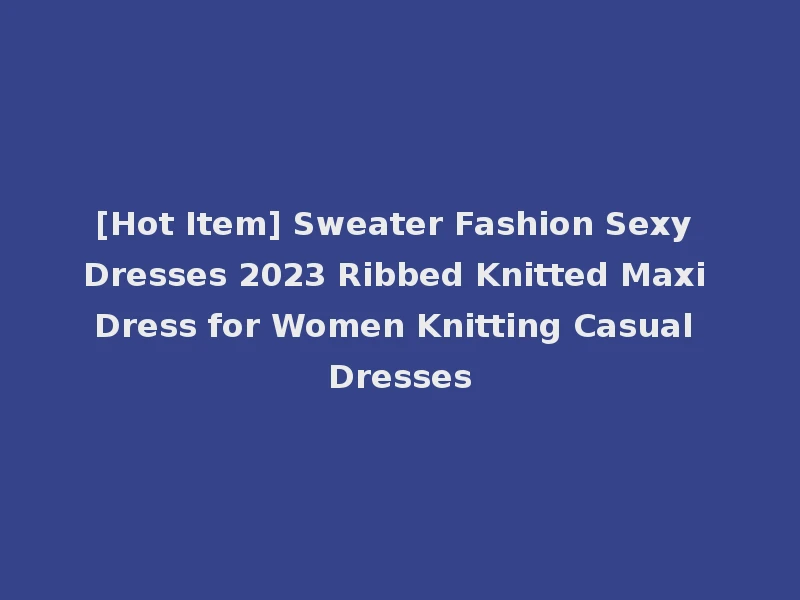 [Hot Item] Sweater Fashion Sexy Dresses 2023 Ribbed Knitted Maxi Dress for Women Knitting Casual Dresses
