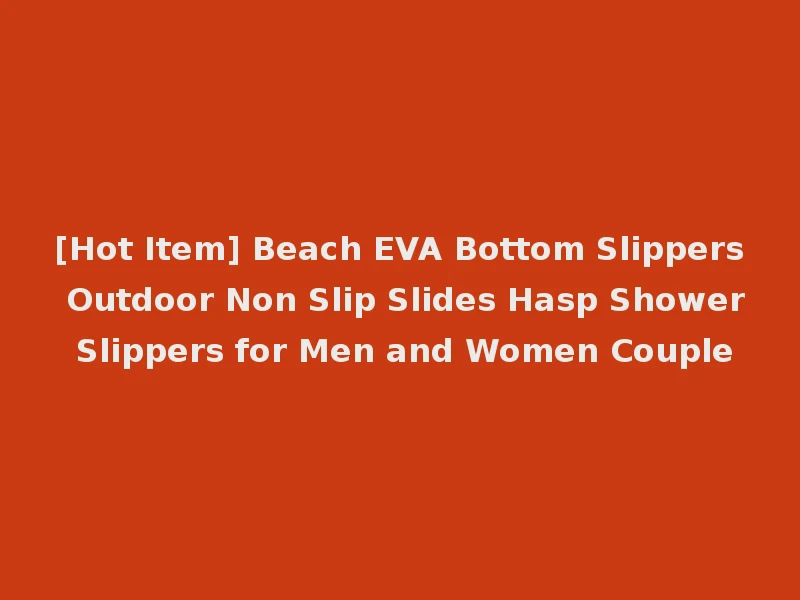 [Hot Item] Beach EVA Bottom Slippers Outdoor Non Slip Slides Hasp Shower Slippers for Men and Women Couple