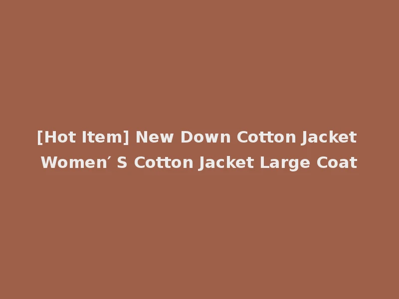 [Hot Item] New Down Cotton Jacket Women′ S Cotton Jacket Large Coat
