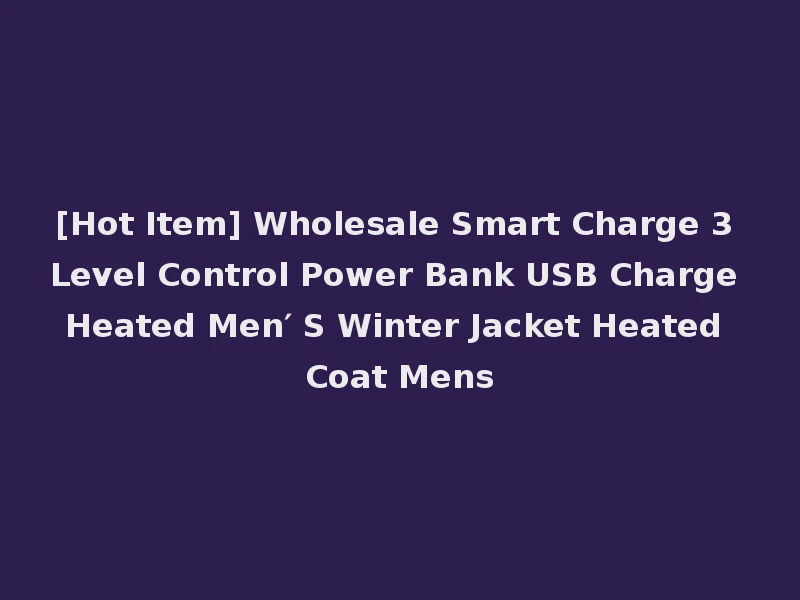 [Hot Item] Wholesale Smart Charge 3 Level Control Power Bank USB Charge Heated Men′ S Winter Jacket Heated Coat Mens