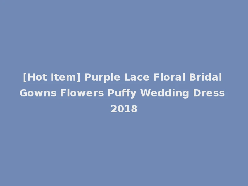 [Hot Item] Purple Lace Floral Bridal Gowns Flowers Puffy Wedding Dress 2018
