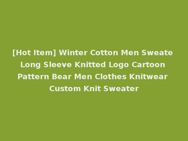 [Hot Item] Winter Cotton Men Sweate Long Sleeve Knitted Logo Cartoon Pattern Bear Men Clothes Knitwear Custom Knit Sweater
