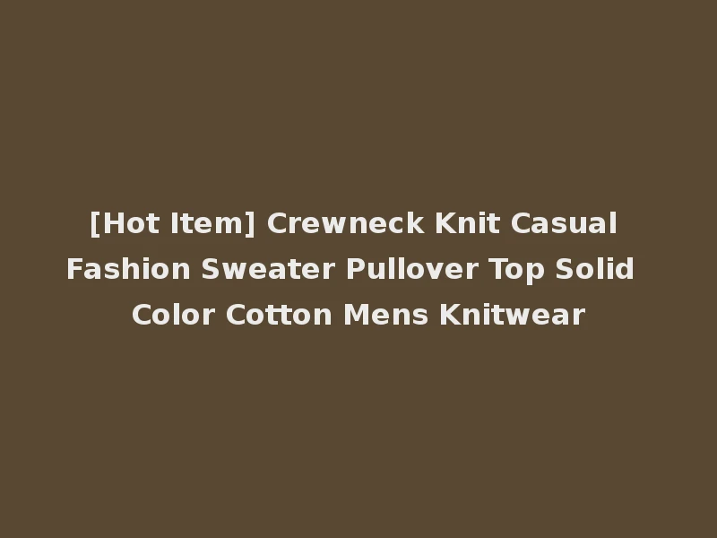 [Hot Item] Crewneck Knit Casual Fashion Sweater Pullover Top Solid Color Cotton Mens Knitwear