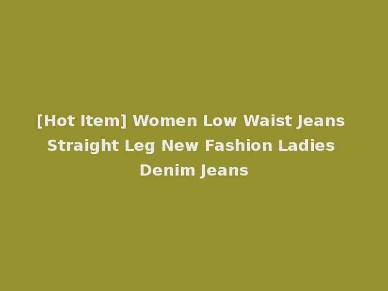 [Hot Item] Women Low Waist Jeans Straight Leg New Fashion Ladies Denim Jeans