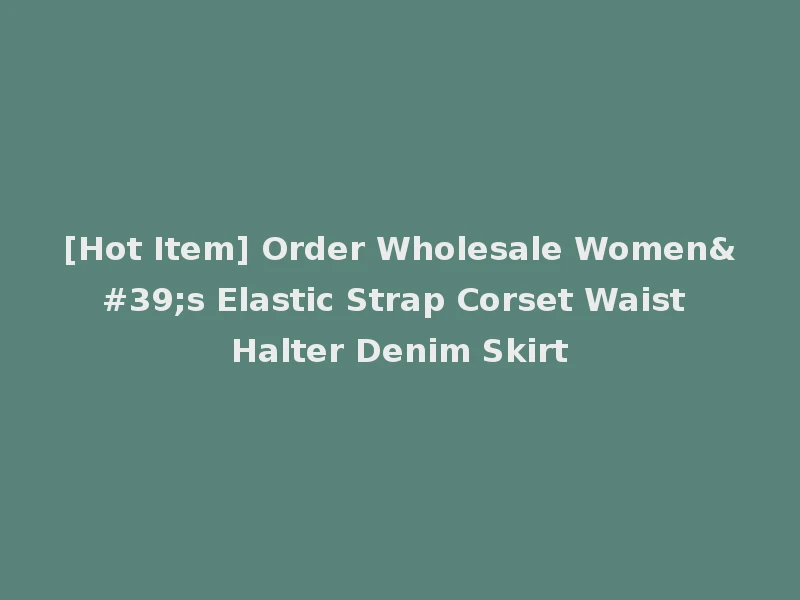 [Hot Item] Order Wholesale Women's Elastic Strap Corset Waist Halter Denim Skirt