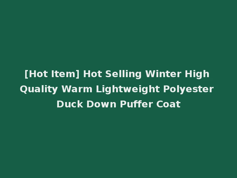 [Hot Item] Hot Selling Winter High Quality Warm Lightweight Polyester Duck Down Puffer Coat