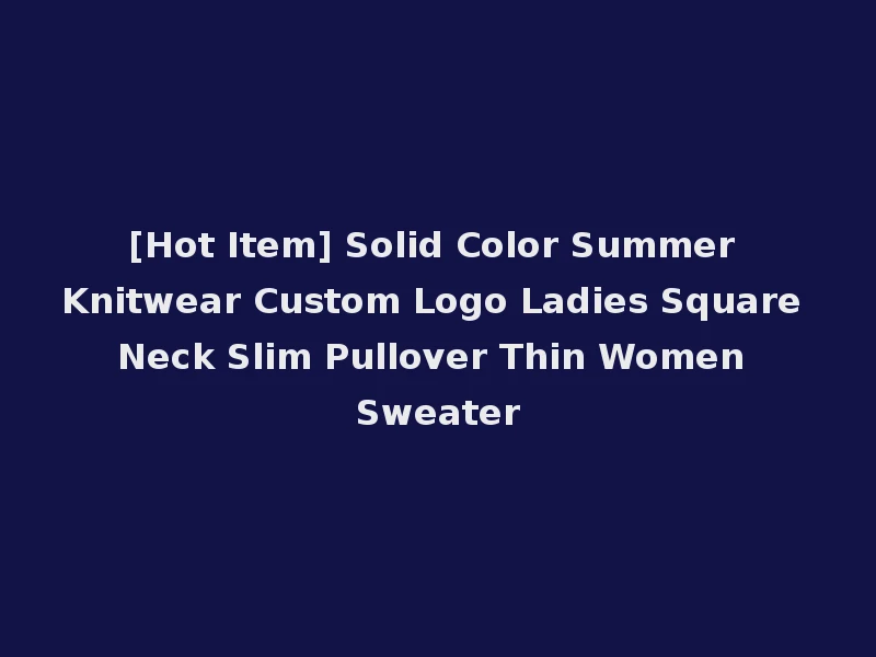 [Hot Item] Solid Color Summer Knitwear Custom Logo Ladies Square Neck Slim Pullover Thin Women Sweater