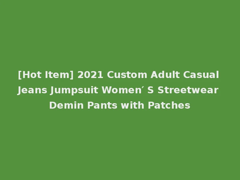 [Hot Item] 2021 Custom Adult Casual Jeans Jumpsuit Women′ S Streetwear Demin Pants with Patches