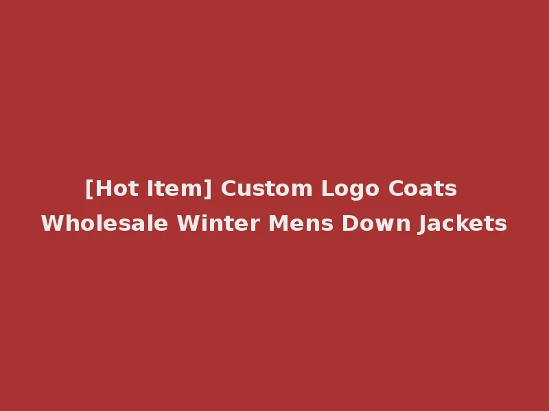 [Hot Item] Custom Logo Coats Wholesale Winter Mens Down Jackets