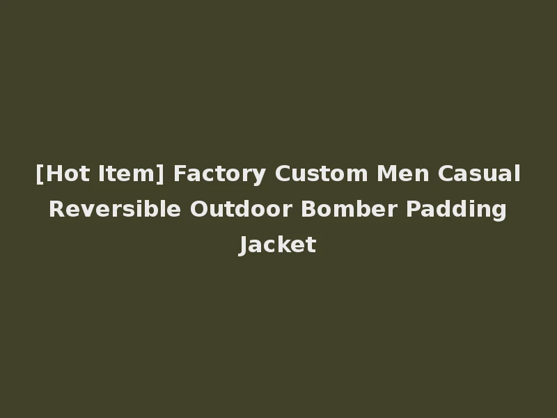 [Hot Item] Factory Custom Men Casual Reversible Outdoor Bomber Padding Jacket