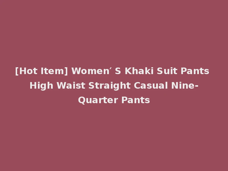 [Hot Item] Women′ S Khaki Suit Pants High Waist Straight Casual Nine-Quarter Pants