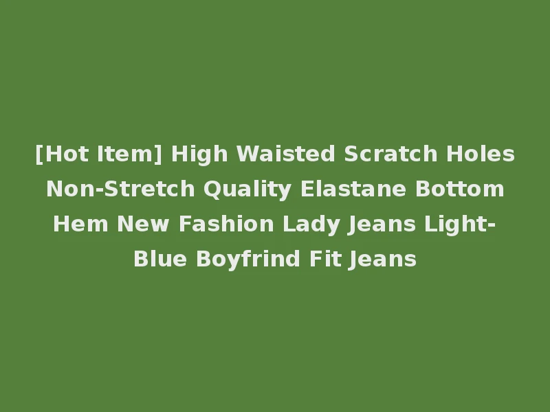 [Hot Item] High Waisted Scratch Holes Non-Stretch Quality Elastane Bottom Hem New Fashion Lady Jeans Light-Blue Boyfrind Fit Jeans